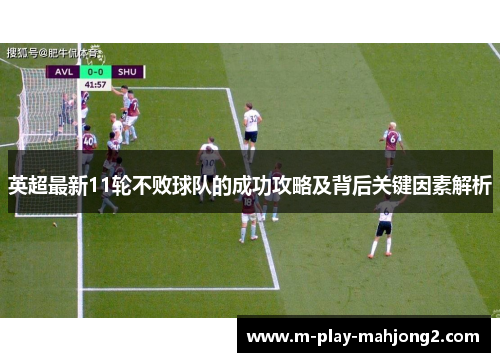 英超最新11轮不败球队的成功攻略及背后关键因素解析