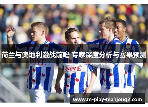 荷兰与奥地利激战前瞻 专家深度分析与赛果预测