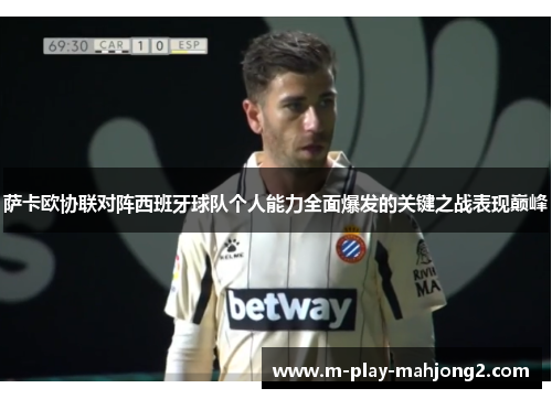 萨卡欧协联对阵西班牙球队个人能力全面爆发的关键之战表现巅峰