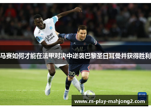 马赛如何才能在法甲对决中逆袭巴黎圣日耳曼并获得胜利 马赛如何才能在法甲对决中逆袭巴黎圣日耳曼并获得胜利