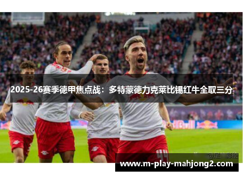 2025-26赛季德甲焦点战:多特蒙德力克莱比锡红牛全取三分 2025-26赛季德甲焦点战:多特蒙德力克莱比锡红牛全取三分