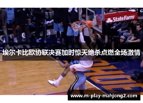 埃尔卡比欧协联决赛加时惊天绝杀点燃全场激情