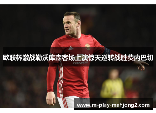 欧联杯激战勒沃库森客场上演惊天逆转战胜费内巴切 欧联杯激战勒沃库森客场上演惊天逆转战胜费内巴切