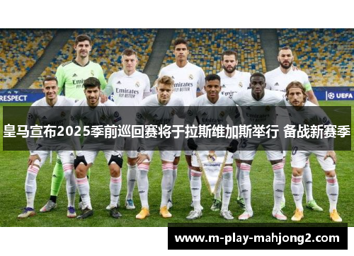 皇马宣布2025季前巡回赛将于拉斯维加斯举行 备战新赛季