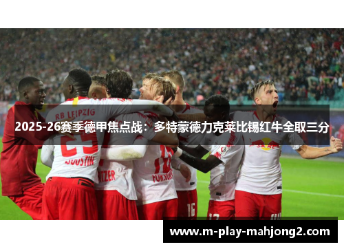 2025-26赛季德甲焦点战:多特蒙德力克莱比锡红牛全取三分 2025-26赛季德甲焦点战:多特蒙德力克莱比锡红牛全取三分