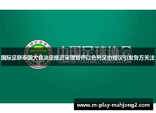 国际足联泰国大会决定推迟审理暂停以色列足协提议引发各方关注