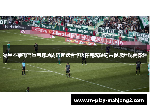 德甲不莱梅官宣与球场周边餐饮合作伙伴完成续约共促球迷观赛体验