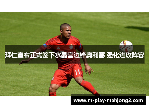 拜仁宣布正式签下水晶宫边锋奥利塞 强化进攻阵容