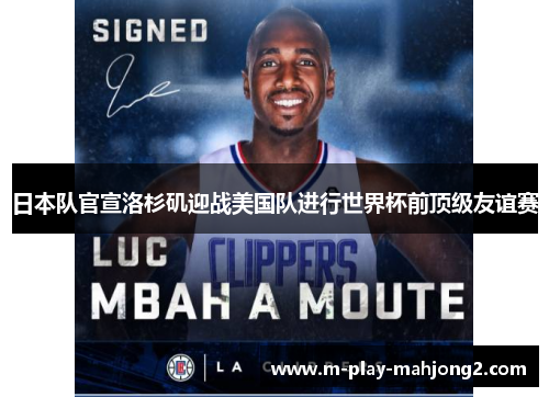 日本队官宣洛杉矶迎战美国队进行世界杯前顶级友谊赛