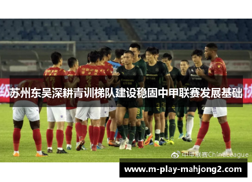苏州东吴深耕青训梯队建设稳固中甲联赛发展基础