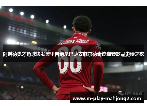 阿诺德鬼才角球快发奥里吉绝杀巴萨安菲尔德奇迹逆转欧冠史诗之夜
