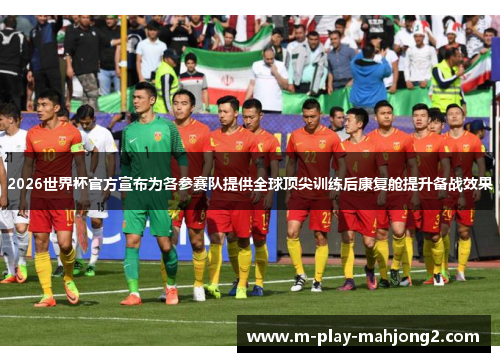 2026世界杯官方宣布为各参赛队提供全球顶尖训练后康复舱提升备战效果
